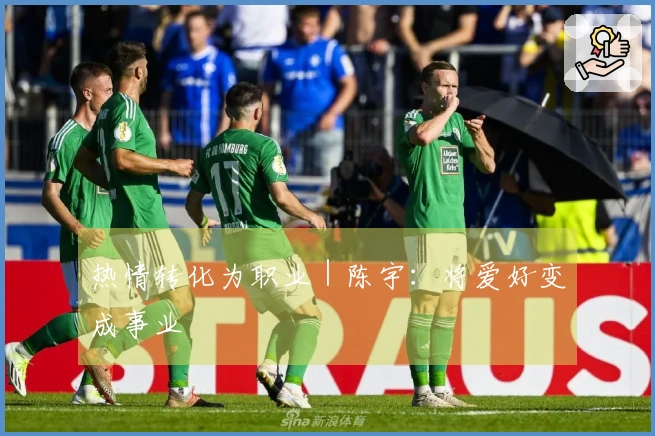 热情转化为职业｜陈宇：将爱好变成事业